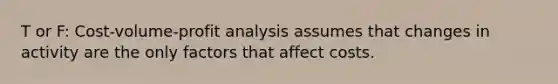 T or F: <a href='https://www.questionai.com/knowledge/k57aPd4Q8f-cost-volume-profit-analysis' class='anchor-knowledge'>cost-volume-profit analysis</a> assumes that changes in activity are the only factors that affect costs.