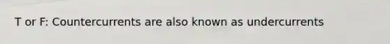T or F: Countercurrents are also known as undercurrents