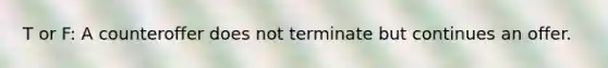 T or F: A counteroffer does not terminate but continues an offer.