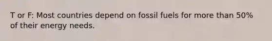 T or F: Most countries depend on fossil fuels for <a href='https://www.questionai.com/knowledge/keWHlEPx42-more-than' class='anchor-knowledge'>more than</a> 50% of their energy needs.