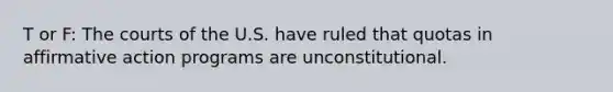 T or F: The courts of the U.S. have ruled that quotas in <a href='https://www.questionai.com/knowledge/k15TsidlpG-affirmative-action' class='anchor-knowledge'>affirmative action</a> programs are unconstitutional.