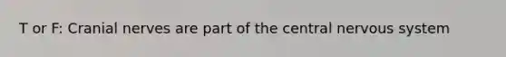 T or F: Cranial nerves are part of the central nervous system