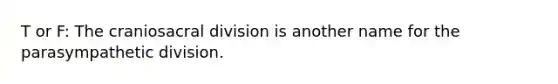 T or F: The craniosacral division is another name for the parasympathetic division.