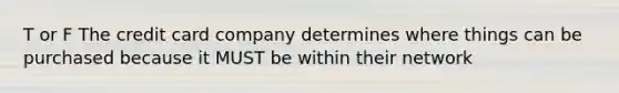 T or F The credit card company determines where things can be purchased because it MUST be within their network