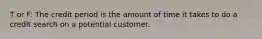 T or F: The credit period is the amount of time it takes to do a credit search on a potential customer.