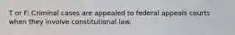 T or F: Criminal cases are appealed to federal appeals courts when they involve constitutional law.