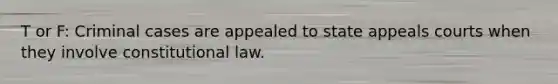 T or F: Criminal cases are appealed to state appeals courts when they involve constitutional law.