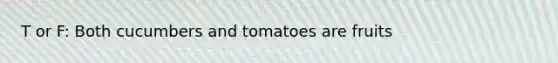 T or F: Both cucumbers and tomatoes are fruits