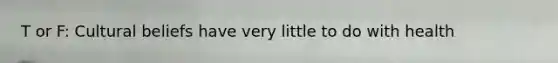 T or F: Cultural beliefs have very little to do with health