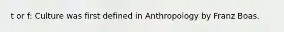 t or f: Culture was first defined in Anthropology by Franz Boas.