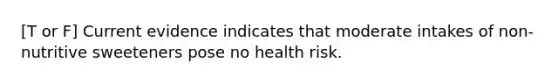 [T or F] Current evidence indicates that moderate intakes of non-nutritive sweeteners pose no health risk.