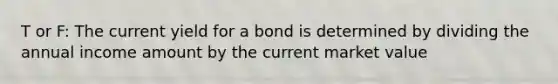 T or F: The current yield for a bond is determined by dividing the annual income amount by the current market value