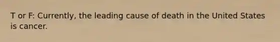 T or F: Currently, the leading cause of death in the United States is cancer.