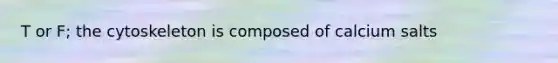T or F; the cytoskeleton is composed of calcium salts