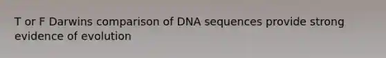 T or F Darwins comparison of DNA sequences provide strong evidence of evolution