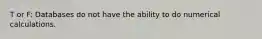 T or F: Databases do not have the ability to do numerical calculations.