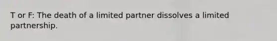 T or F: The death of a limited partner dissolves a limited partnership.