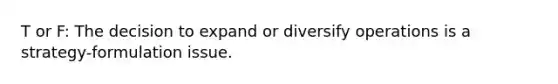 T or F: The decision to expand or diversify operations is a strategy-formulation issue.