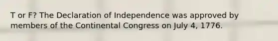 T or F? The Declaration of Independence was approved by members of <a href='https://www.questionai.com/knowledge/kjnO4tUwQH-the-continental-congress' class='anchor-knowledge'>the continental congress</a> on July 4, 1776.