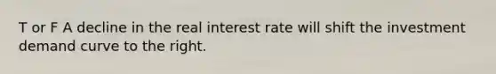 T or F A decline in the real interest rate will shift the investment demand curve to the right.