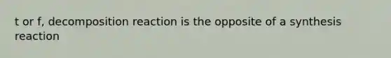 t or f, decomposition reaction is the opposite of a synthesis reaction