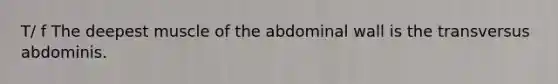 T/ f The deepest muscle of the abdominal wall is the transversus abdominis.