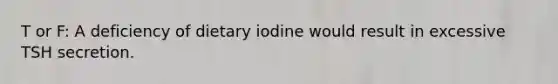 T or F: A deficiency of dietary iodine would result in excessive TSH secretion.