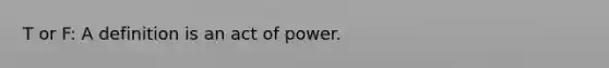 T or F: A definition is an act of power.