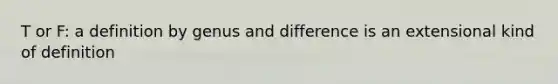 T or F: a definition by genus and difference is an extensional kind of definition