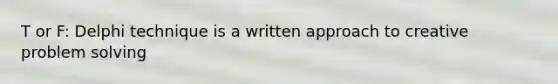 T or F: Delphi technique is a written approach to creative <a href='https://www.questionai.com/knowledge/kZi0diIlxK-problem-solving' class='anchor-knowledge'>problem solving</a>