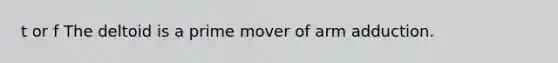 t or f The deltoid is a prime mover of arm adduction.