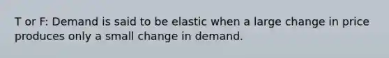 T or F: Demand is said to be elastic when a large change in price produces only a small change in demand.