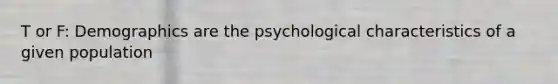 T or F: Demographics are the psychological characteristics of a given population