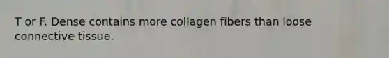 T or F. Dense contains more collagen fibers than loose connective tissue.