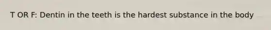 T OR F: Dentin in the teeth is the hardest substance in the body