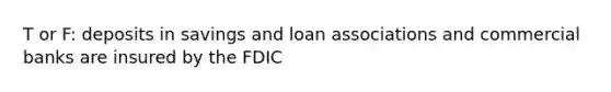 T or F: deposits in savings and loan associations and commercial banks are insured by the FDIC