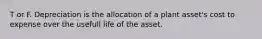 T or F. Depreciation is the allocation of a plant asset's cost to expense over the usefull life of the asset.