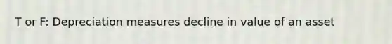 T or F: Depreciation measures decline in value of an asset