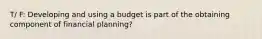 T/ F: Developing and using a budget is part of the obtaining component of financial planning?