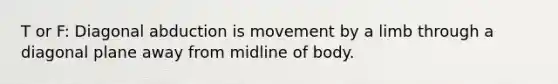 T or F: Diagonal abduction is movement by a limb through a diagonal plane away from midline of body.