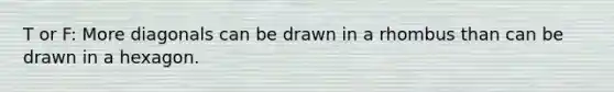 T or F: More diagonals can be drawn in a rhombus than can be drawn in a hexagon.