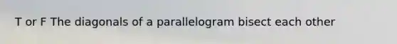 T or F The diagonals of a parallelogram bisect each other