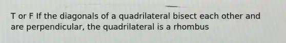 T or F If the diagonals of a quadrilateral bisect each other and are perpendicular, the quadrilateral is a rhombus