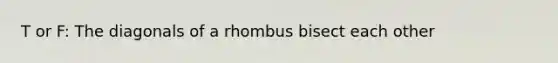 T or F: The diagonals of a rhombus bisect each other