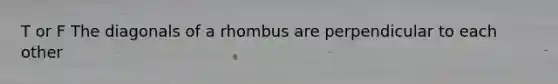 T or F The diagonals of a rhombus are perpendicular to each other