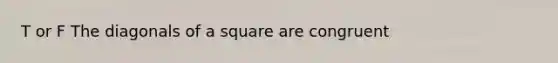 T or F The diagonals of a square are congruent
