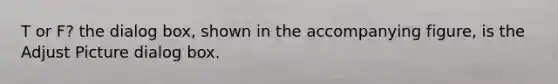 T or F? the dialog box, shown in the accompanying figure, is the Adjust Picture dialog box.