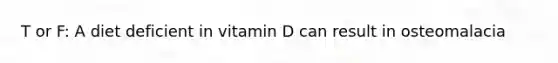 T or F: A diet deficient in vitamin D can result in osteomalacia