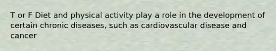 T or F Diet and physical activity play a role in the development of certain chronic diseases, such as cardiovascular disease and cancer