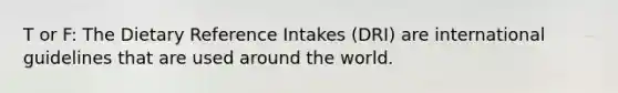 T or F: The Dietary Reference Intakes (DRI) are international guidelines that are used around the world.